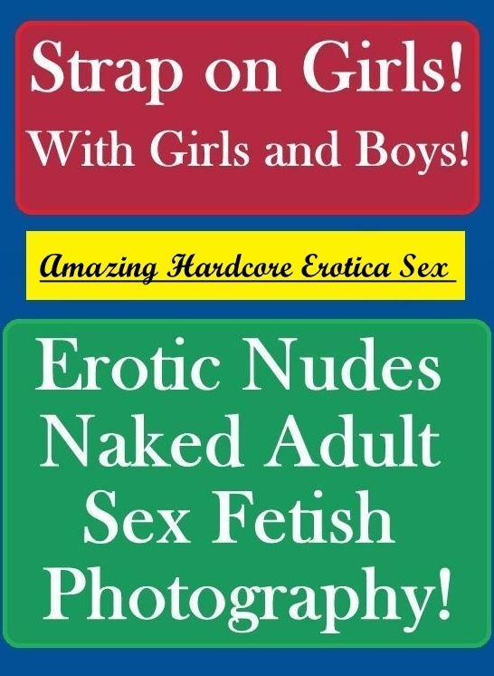 Erotic: Amazing Hardcore Erotica Sex Strap on Girls! With Girls and Boys! Erotic Nudes Naked Adult Sex Fetish Photography! ( Erotic Photography, Erotic Stories, Nude Photos, Naked , Lesbian, She-male, Gay, Fetish, Bondage, Sex, Erotica, Hentai, Blow Job,
