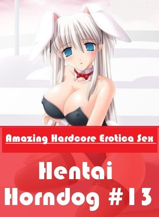 Erotic Stories: Amazing Hardcore Erotica Sex Hentai Horndog #13 ( Erotic Photography, Erotic Stories, Nude Photos, Naked , Lesbian, She-male, Gay, Fetish, Bondage, Sex, Erotica, Hentai, Blow Job, Three-sum , XXX)