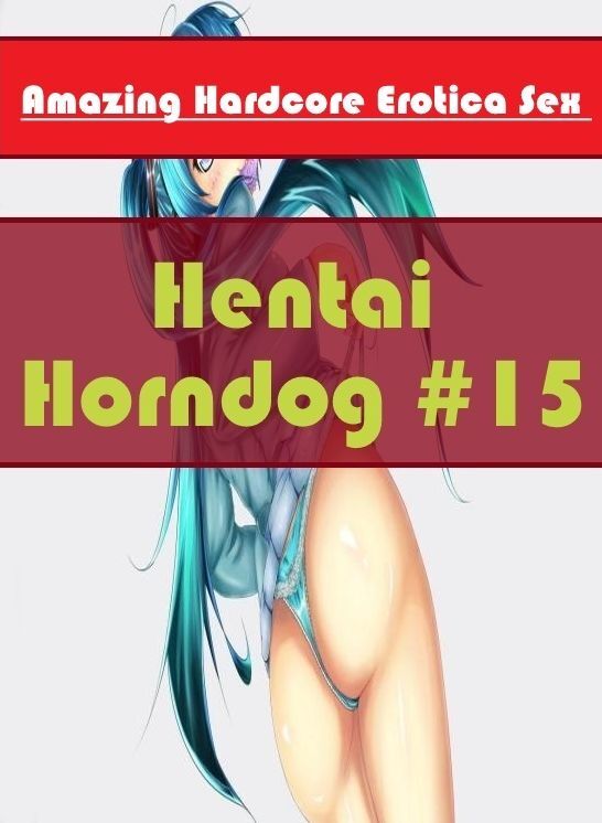 Naked: Amazing Hardcore Erotica Sex Hentai Horndog #15 ( Erotic Photography, Erotic Stories, Nude Photos, Naked , Lesbian, She-male, Gay, Fetish, Bondage, Sex, Erotica, Hentai, Blow Job, Three-sum , XXX)