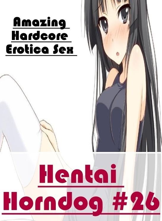Adults Only: Amazing Hardcore Erotica Sex Hentai Horndog #26 ( Erotic Photography, Erotic Stories, Nude Photos, Naked , Lesbian, She-male, Gay, Fetish, Bondage, Sex, Erotica, Hentai, Blow Job, Three-sum , XXX)
