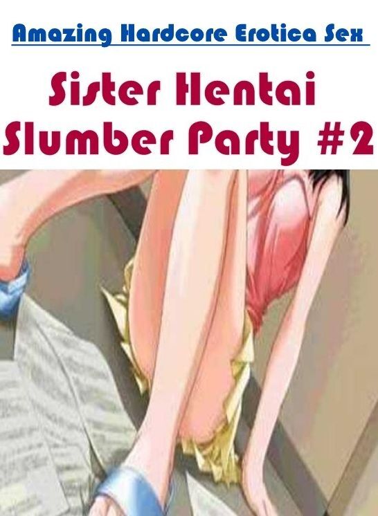 Domination: Amazing Hardcore Erotica Sex Sister Hentai Slumber Party #2 ( Erotic Photography, Erotic Stories, Nude Photos, Naked , Lesbian, She-male, Gay, Fetish, Bondage, Sex, Erotica, Hentai, Blow Job, Three-sum , XXX)