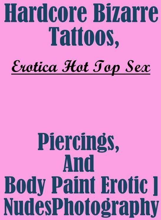 Erotica Photo: Erotica Hot Top Sex Hardcore Bizarre Tattoos, Piercings, And Body Paint Erotic Nudes Photography ( Erotic Photography, Erotic Stories, Nude Photos, Naked , Lesbian, She-male, Gay, Fetish, Bondage, Sex, Erotica, Hentai, Blow Job, Three-sum ,