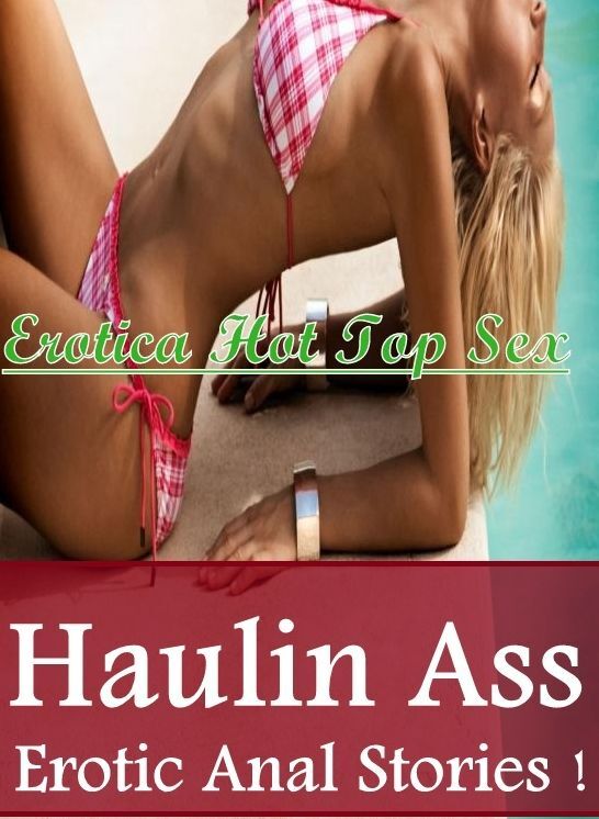 Adults Only: Erotica Hot Top Sex Haulin Ass Erotic Anal Stories ! ( Erotic Photography, Erotic Stories, Nude Photos, Naked , Lesbian, She-male, Gay, Fetish, Bondage, Sex, Erotica, Hentai, Blow Job, Three-sum , XXX)