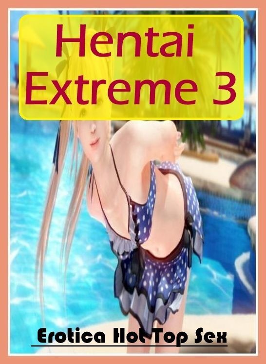 Erotic: Eotica Hot Top Sex Hentai Extreme 3 ( Erotic Photography, Erotic Stories, Nude Photos, Naked , Lesbian, She-male, Gay, Fetish, Bondage, Sex, Erotica, Hentai, Blow Job, Three-sum , XXX)