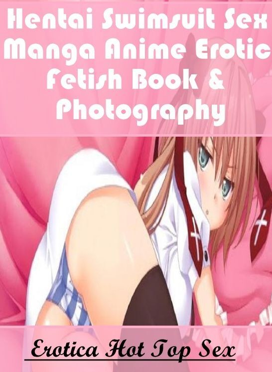 XXX: Eotica Hot Top Sex Hentai Swimsuit Sex Manga Anime Erotic Fetish Book & Photography ( Erotic Photography, Erotic Stories, Nude Photos, Naked , Lesbian, She-male, Gay, Fetish, Bondage, Sex, Erotica, Hentai, Blow Job, Three-sum , XXX)