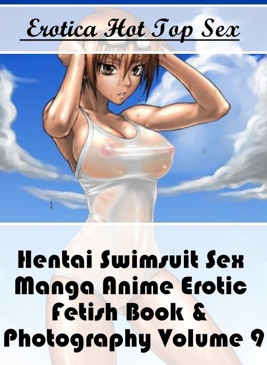 Confession: Eotica Hot Top Sex Hentai Swimsuit Sex Manga Anime Erotic Fetish Book & Photography Volume 9 ( Erotic Photography, Erotic Stories, Nude Photos, Naked , Lesbian, She-male, Gay, Fetish, Bondage, Sex, Erotica, Hentai, Blow Job, Three-sum , XXX)