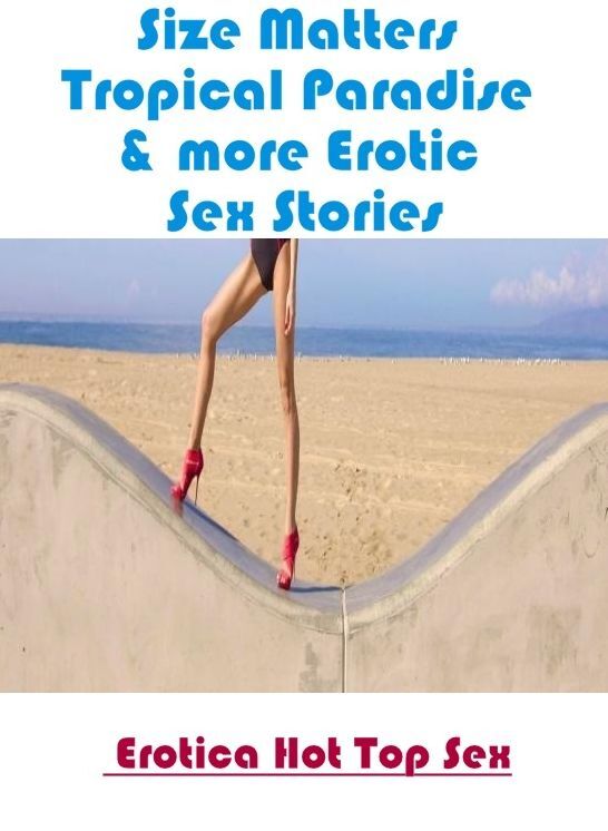 Adults Only: Eotica Hot Top Sex Size Matters Tropical Paradise & more Erotic Sex Stories ( Erotic Photography, Erotic Stories, Nude Photos, Naked , Lesbian, She-male, Gay, Fetish, Bondage, Sex, Erotica, Hentai, Blow Job, Three-sum , XXX)