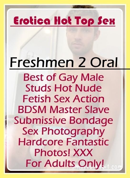 Erotica: Eotica Hot Top Sex Freshmen 2 Oral Best of Gay Male Studs Hot Nude Fetish Sex Action BDSM Master Slave Submissive Bondage Sex Photography Hardcore Fantastic Photos! XXX For Adults Only! ( Erotic Photography, Erotic Stories, Nude Photos, Naked , L