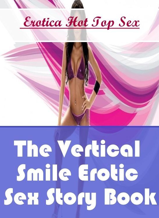 Adult Nudes: Eotica Hot Top Sex The Vertical Smile Erotic Sex Story Book ( Erotic Photography, Erotic Stories, Nude Photos, Naked , Lesbian, She-male, Gay, Fetish, Bondage, Sex, Erotica, Hentai, Blow Job, Three-sum , XXX)