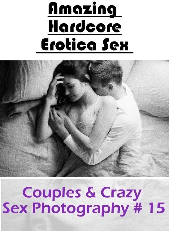 Nude Photos: Amazing Hardcore Erotica Sex Couples & Crazy Sex Photography # 15 ( Erotic Photography, Erotic Stories, Nude Photos, Naked , Lesbian, She-male, Gay, Fetish, Bondage, Sex, Erotica, Hentai, Blow Job, Three-sum , XXX)