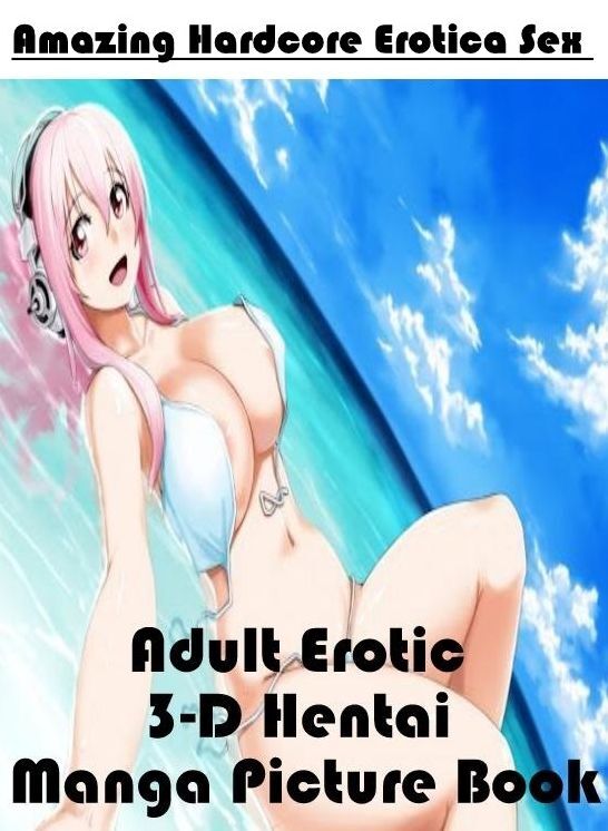 Erotica Photo: Amazing Hardcore Erotica Sex Adult Erotic 3-D Hentai Manga Picture Book ( Erotic Photography, Erotic Stories, Nude Photos, Naked , Lesbian, She-male, Gay, Fetish, Bondage, Sex, Erotica, Hentai, Blow Job, Three-sum , XXX)