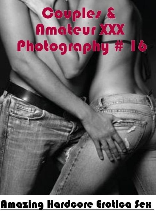 Adults Only: Amazing Hardcore Erotica Sex Couples & Amateur XXX Photography # 16 ( Erotic Photography, Erotic Stories, Nude Photos, Naked , Lesbian, She-male, Gay, Fetish, Bondage, Sex, Erotica, Hentai, Blow Job, Three-sum , XXX)