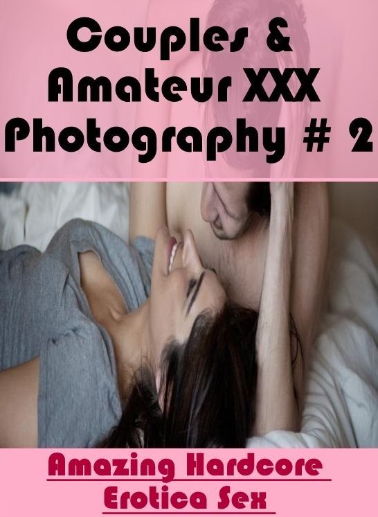 Erotic Photography: Amazing Hardcore Erotica Sex Couples & Amateur XXX Photography # 2 ( Erotic Photography, Erotic Stories, Nude Photos, Naked , Lesbian, She-male, Gay, Fetish, Bondage, Sex, Erotica, Hentai, Blow Job, Three-sum , XXX)