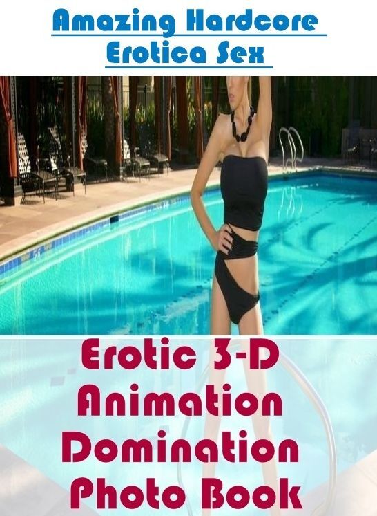 XXX: Amazing Hardcore Erotica Sex Erotic 3-D Animation Domination Photo Book ( Erotic Photography, Erotic Stories, Nude Photos, Naked , Lesbian, She-male, Gay, Fetish, Bondage, Sex, Erotica, Hentai, Blow Job, Three-sum , XXX)