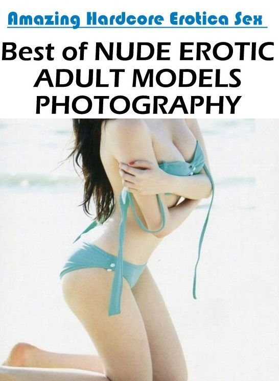 Erotic Stories: Amazing Hardcore Erotica Sex Best of "NUDE EROTIC ADULT MODELS PHOTOGRAPHY" ( Erotic Photography, Erotic Stories, Nude Photos, Naked , Lesbian, She-male, Gay, Fetish, Bondage, Sex, Erotica, Hentai, Blow Job, Three-sum , XXX)