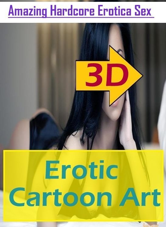 Naked: Amazing Hardcore Erotica Sex 3d Erotic Cartoon Art ( Erotic Photography, Erotic Stories, Nude Photos, Naked , Lesbian, She-male, Gay, Fetish, Bondage, Sex, Erotica, Hentai, Blow Job, Three-sum , XXX)