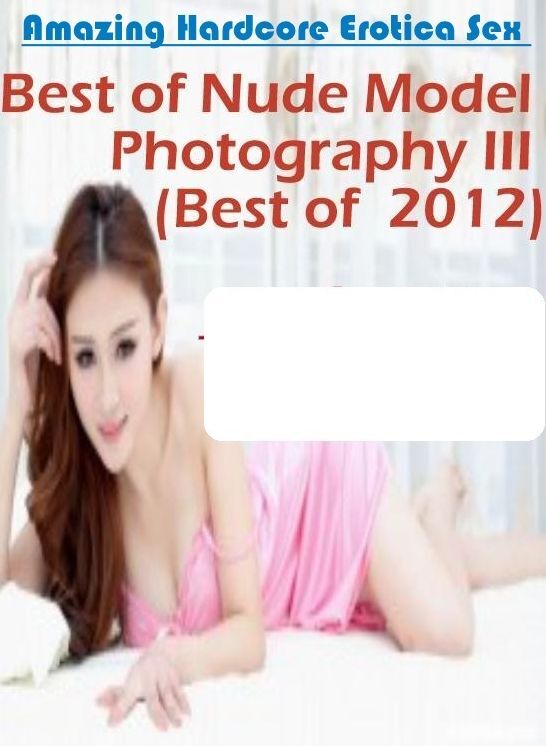 Breast: Amazing Hardcore Erotica Sex Best of "Nude Model Photography III(Best of 2012) ( Erotic Photography, Erotic Stories, Nude Photos, Naked , Lesbian, She-male, Gay, Fetish, Bondage, Sex, Erotica, Hentai, Blow Job, Three-sum , XXX)