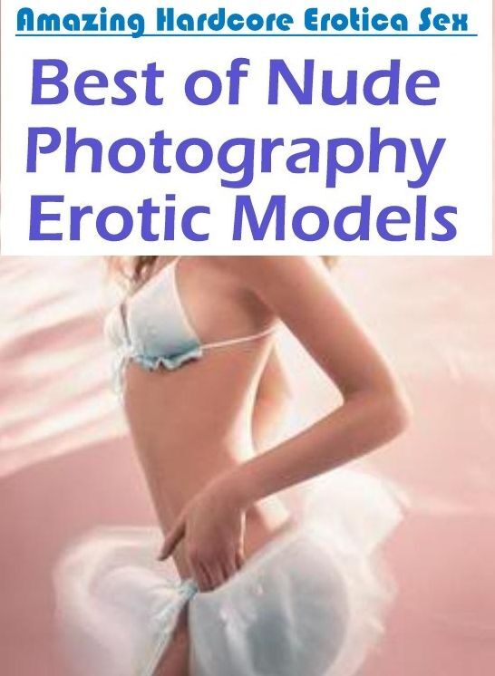 Erotic: Amazing Hardcore Erotica Sex Best of "Nude Photography Erotic Models ( Erotic Photography, Erotic Stories, Nude Photos, Naked , Lesbian, She-male, Gay, Fetish, Bondage, Sex, Erotica, Hentai, Blow Job, Three-sum , XXX)