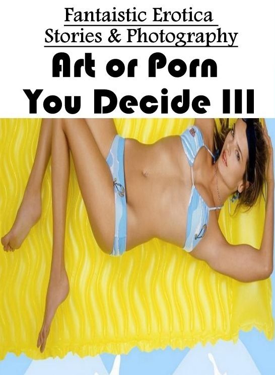 Sex: Fantaistic Erotica Stories & Photography Art or Porn You Decide? III ( Erotic Photography, Erotic Stories, Nude Photos, Naked , Lesbian, She-male, Gay, Fetish, Bondage, Sex, Erotica, Hentai, Blow Job, Three-sum , XXX)
