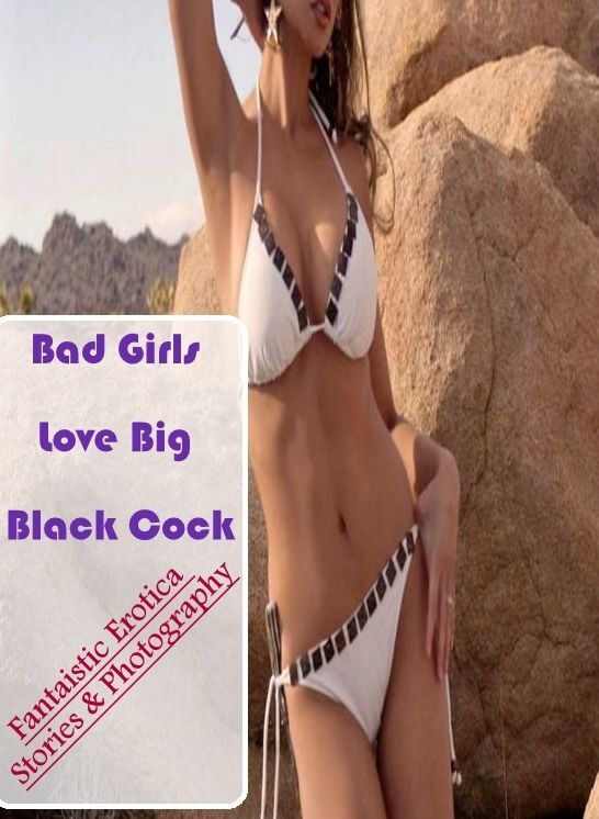 Erotic Photography: Fantaistic Erotica Stories & Photography Bad Girls Love Big Black Cock ( Erotic Photography, Erotic Stories, Nude Photos, Naked , Lesbian, She-male, Gay, Fetish, Bondage, Sex, Erotica, Hentai, Blow Job, Three-sum , XXX)