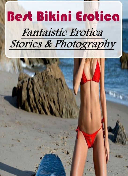Erotic: Fantaistic Erotica Stories & Photography Best Bikini Erotica ( Erotic Photography, Erotic Stories, Nude Photos, Naked , Lesbian, She-male, Gay, Fetish, Bondage, Sex, Erotica, Hentai, Blow Job, Three-sum , XXX)