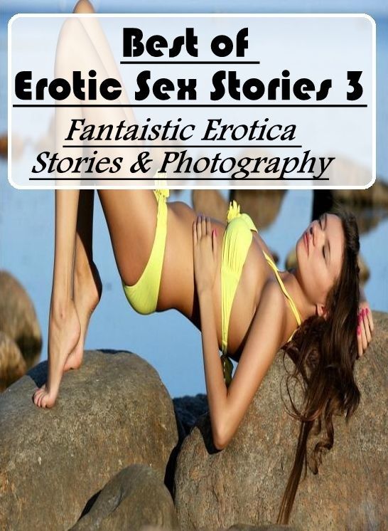Erotic Photography: Fantaistic Erotica Stories & Photography Best of Erotic Sex Stories 3 ( Erotic Photography, Erotic Stories, Nude Photos, Naked , Lesbian, She-male, Gay, Fetish, Bondage, Sex, Erotica, Hentai, Blow Job, Three-sum , XXX)