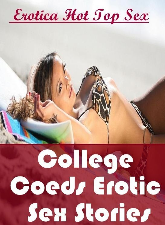 Adults Only: Eotica Hot Top Sex College Coeds Erotic Sex Stories ( Erotic Photography, Erotic Stories, Nude Photos, Naked , Lesbian, She-male, Gay, Fetish, Bondage, Sex, Erotica, Hentai, Blow Job, Three-sum , XXX)