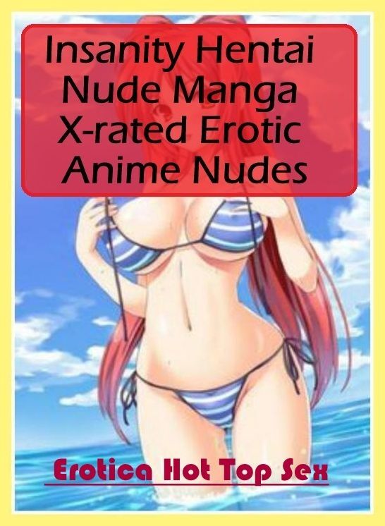 Erotica: Eotica Hot Top Sex Insanity Hentai Nude Manga X-rated Erotic Anime Nudes ( Erotic Photography, Erotic Stories, Nude Photos, Naked , Lesbian, She-male, Gay, Fetish, Bondage, Sex, Erotica, Hentai, Blow Job, Three-sum , XXX)
