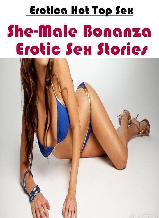 XXX: Eotica Hot Top Sex She-Male Bonanza Erotic Sex Stories ( Erotic Photography, Erotic Stories, Nude Photos, Naked , Lesbian, She-male, Gay, Fetish, Bondage, Sex, Erotica, Hentai, Blow Job, Three-sum , XXX)