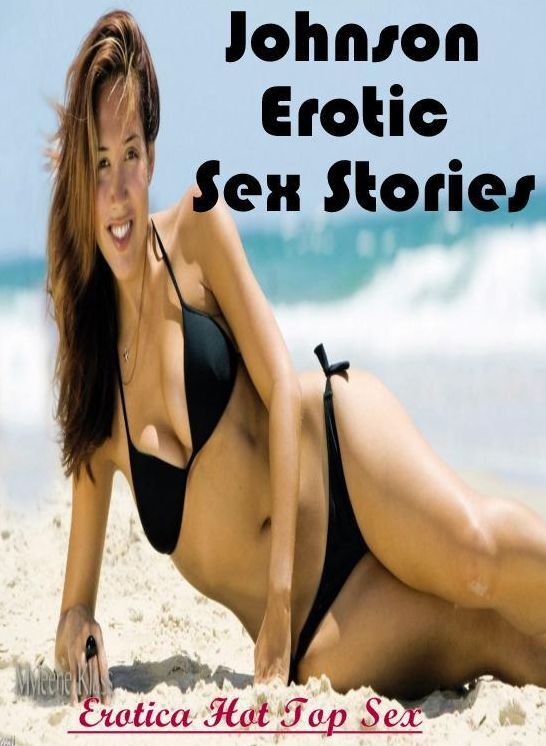 Erotic Stories: Eotica Hot Top Sex Johnson Erotic Sex Stories ( Erotic Photography, Erotic Stories, Nude Photos, Naked , Lesbian, She-male, Gay, Fetish, Bondage, Sex, Erotica, Hentai, Blow Job, Three-sum , XXX)