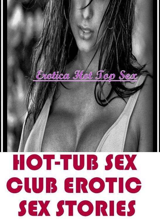 Breast: Eotica Hot Top Sex HOT-TUB SEX CLUB EROTIC SEX STORIES ( Erotic Photography, Erotic Stories, Nude Photos, Naked , Lesbian, She-male, Gay, Fetish, Bondage, Sex, Erotica, Hentai, Blow Job, Three-sum , XXX)