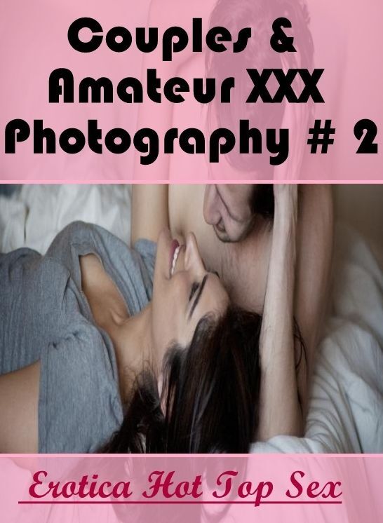 Erotic Photography: Eotica Hot Top Sex Couples & Amateur XXX Photography # 2 ( Erotic Photography, Erotic Stories, Nude Photos, Naked , Lesbian, She-male, Gay, Fetish, Bondage, Sex, Erotica, Hentai, Blow Job, Three-sum , XXX)