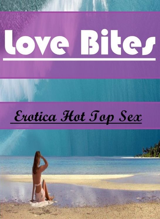 Erotica: Eotica Hot Top Sex Love Bites ( Erotic Photography, Erotic Stories, Nude Photos, Naked , Lesbian, She-male, Gay, Fetish, Bondage, Sex, Erotica, Hentai, Blow Job, Three-sum , XXX)