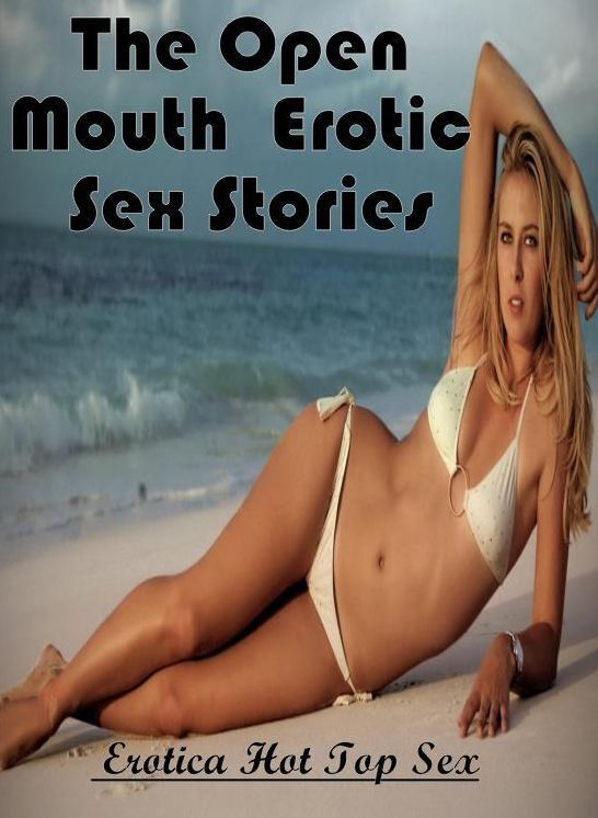 Erotic Stories: Eotica Hot Top Sex The Open Mouth : Erotic Sex Stories ( Erotic Photography, Erotic Stories, Nude Photos, Naked , Lesbian, She-male, Gay, Fetish, Bondage, Sex, Erotica, Hentai, Blow Job, Three-sum , XXX)