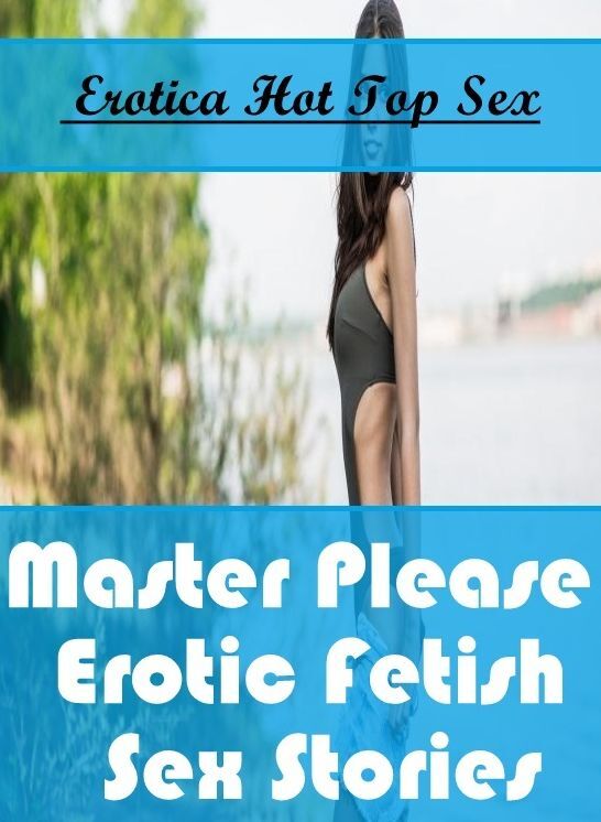 Breast: Eotica Hot Top Sex Master Please : Erotic Fetish Sex Stories ( Erotic Photography, Erotic Stories, Nude Photos, Naked , Lesbian, She-male, Gay, Fetish, Bondage, Sex, Erotica, Hentai, Blow Job, Three-sum , XXX)
