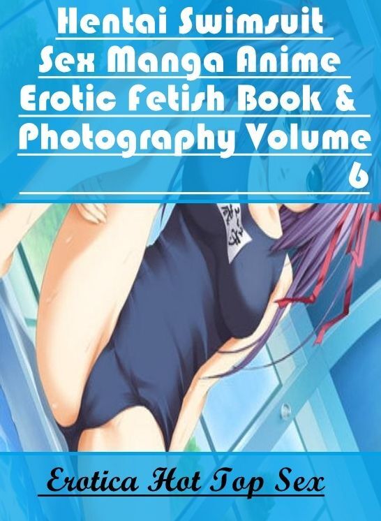 Bondage: Eotica Hot Top Sex Hentai Swimsuit Sex Manga Anime Erotic Fetish Book & Photography Volume 6 ( Erotic Photography, Erotic Stories, Nude Photos, Naked , Lesbian, She-male, Gay, Fetish, Bondage, Sex, Erotica, Hentai, Blow Job, Three-sum , XXX)