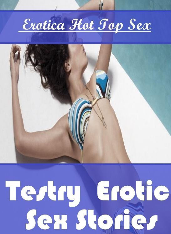 Submisive: Eotica Hot Top Sex Testry : Erotic Sex Stories ( Erotic Photography, Erotic Stories, Nude Photos, Naked , Lesbian, She-male, Gay, Fetish, Bondage, Sex, Erotica, Hentai, Blow Job, Three-sum , XXX)