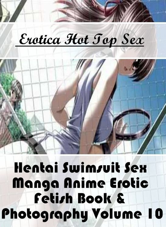 Erotica: Eotica Hot Top Sex Hentai Swimsuit Sex Manga Anime Erotic Fetish Book & Photography Volume 10 ( Erotic Photography, Erotic Stories, Nude Photos, Naked , Lesbian, She-male, Gay, Fetish, Bondage, Sex, Erotica, Hentai, Blow Job, Three-sum , XXX)