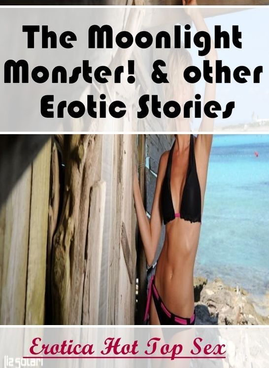 Adults Only: Eotica Hot Top Sex The Moonlight Monster! & other Erotic Stories ( Erotic Photography, Erotic Stories, Nude Photos, Naked , Lesbian, She-male, Gay, Fetish, Bondage, Sex, Erotica, Hentai, Blow Job, Three-sum , XXX)