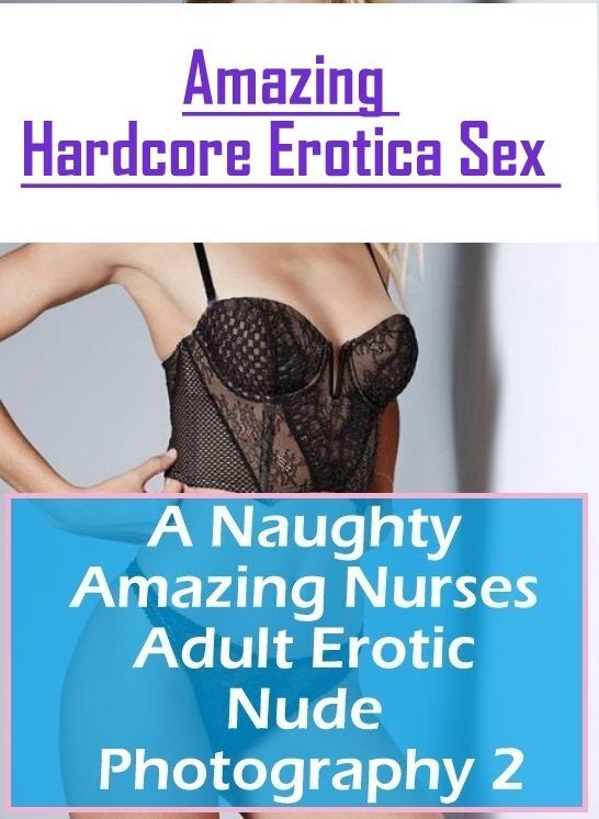 Submisive: Amazing Hardcore Erotica Sex A Naughty Amazing Nurses Adult Erotic Nude Photography 2 ( Erotic Photography, Erotic Stories, Nude Photos, Naked , Lesbian, She-male, Gay, Fetish, Bondage, Sex, Erotica, Hentai, Blow Job, Three-sum , XXX)