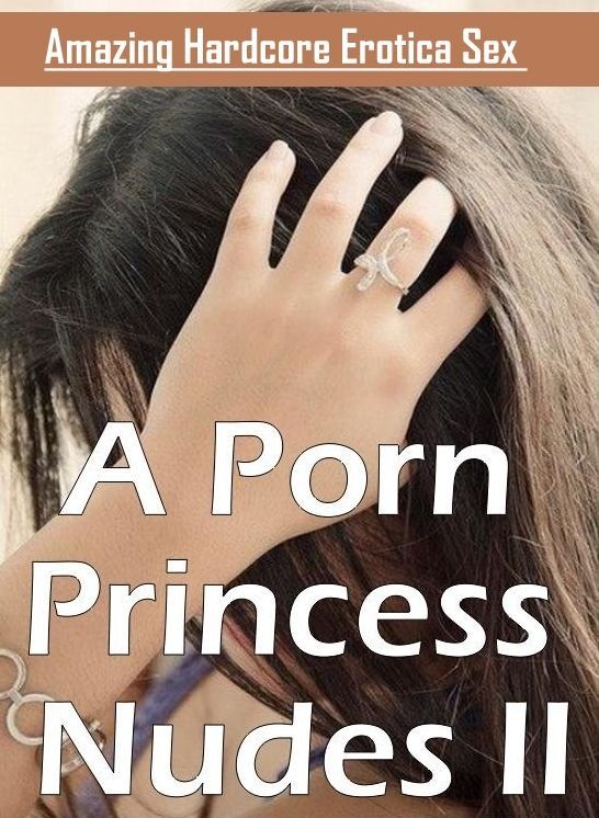 Adults Only: Amazing Hardcore Erotica Sex A Porn Princess Nudes II ( Erotic Photography, Erotic Stories, Nude Photos, Naked , Lesbian, She-male, Gay, Fetish, Bondage, Sex, Erotica, Hentai, Blow Job, Three-sum , XXX)