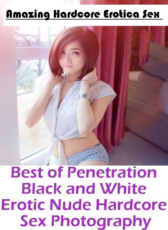 Breast: Amazing Hardcore Erotica Sex Best of "Penetration Black and White Erotic Nude Hardcore Sex Photography" ( Erotic Photography, Erotic Stories, Nude Photos, Naked , Lesbian, She-male, Gay, Fetish, Bondage, Sex, Erotica, Hentai, Blow Job, Three-sum ,