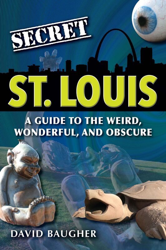 Secret St. Louis: A Guide to the Weird, Wonderful, and Obscure