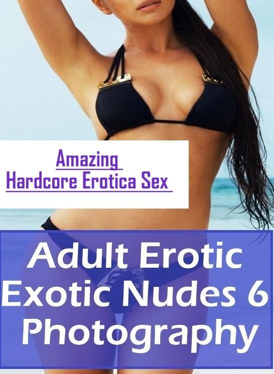 Erotica: Amazing Hardcore Erotica Sex Adult Erotic Exotic Nudes 6 Photography ( Erotic Photography, Erotic Stories, Nude Photos, Naked , Lesbian, She-male, Gay, Fetish, Bondage, Sex, Erotica, Hentai, Blow Job, Three-sum , XXX)