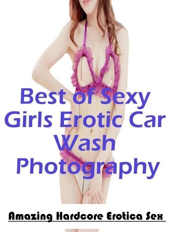 Adults Only: Amazing Hardcore Erotica Sex Best of "Sexy Girls Erotic Car Wash Photography" ( Erotic Photography, Erotic Stories, Nude Photos, Naked , Lesbian, She-male, Gay, Fetish, Bondage, Sex, Erotica, Hentai, Blow Job, Three-sum , XXX)