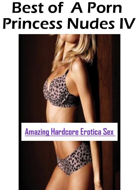 Erotica Photo: Amazing Hardcore Erotica Sex Best of " A Porn Princess Nudes IV " ( Erotic Photography, Erotic Stories, Nude Photos, Naked , Lesbian, She-male, Gay, Fetish, Bondage, Sex, Erotica, Hentai, Blow Job, Three-sum , XXX)