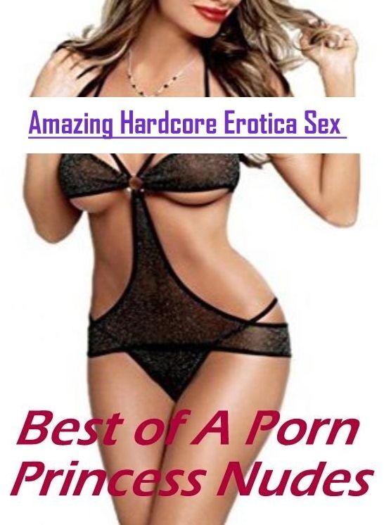 Erotica: Amazing Hardcore Erotica Sex Best of "A Porn Princess Nudes" ( Erotic Photography, Erotic Stories, Nude Photos, Naked , Lesbian, She-male, Gay, Fetish, Bondage, Sex, Erotica, Hentai, Blow Job, Three-sum , XXX)