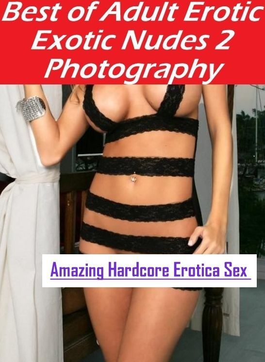 Erotica Photo: Amazing Hardcore Erotica Sex Best of "Adult Erotic Exotic Nudes 2 Photography" ( Erotic Photography, Erotic Stories, Nude Photos, Naked , Lesbian, She-male, Gay, Fetish, Bondage, Sex, Erotica, Hentai, Blow Job, Three-sum , XXX)