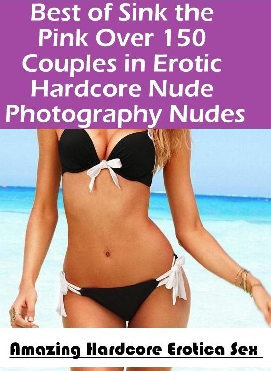 Erotica Photo: Amazing Hardcore Erotica Sex Best of "Sink the Pink Over 150 Couples in Erotic Hardcore Nude Photography Nudes" ( Erotic Photography, Erotic Stories, Nude Photos, Naked , Lesbian, She-male, Gay, Fetish, Bondage, Sex, Erotica, Hentai, Blow J