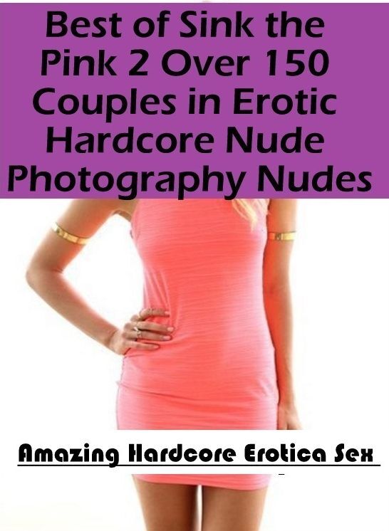 Confession: Amazing Hardcore Erotica Sex Best of "Sink the Pink 2 Over 150 Couples in Erotic Hardcore Nude Photography Nudes" ( Erotic Photography, Erotic Stories, Nude Photos, Naked , Lesbian, She-male, Gay, Fetish, Bondage, Sex, Erotica, Hentai, Blow Jo